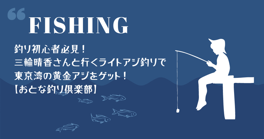 釣り初心者必見！三輪晴香さんと行くライトアジ釣りで東京湾の黄金アジをゲット！【おとな釣り倶楽部】