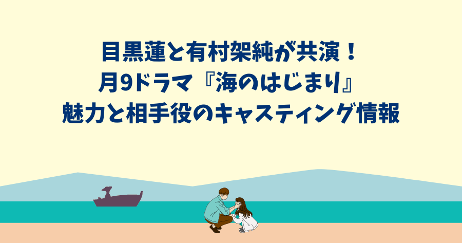 目黒蓮と有村架純が共演！月9ドラマ『海のはじまり』の魅力と相手役のキャスティング情報
