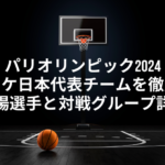 パリオリンピック2024：女子バスケ日本代表チームを徹底解説！出場選手と対戦グループ詳細