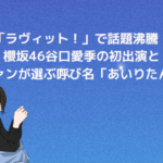 「ラヴィット！」で話題沸騰！櫻坂46谷口愛季の初出演とファンが選ぶ呼び名「あいりたん」